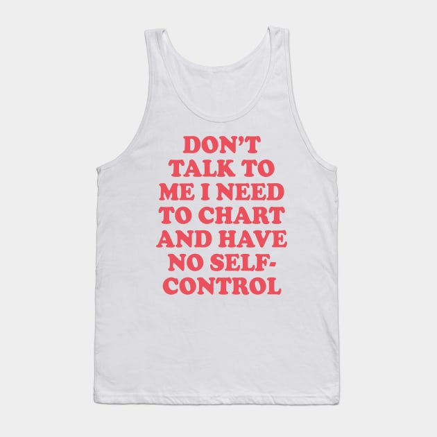 Don’t Talk To Me I Need To Chart And Have No Self-Control Tank Top by RansomBergnaum